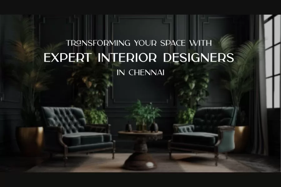 Transforming Your Space with Expert Interior Designers in Chennai