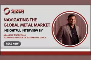 Navigating the Global Metal Market an Insightful Interview with Mr. Abizer Tambawala, Managing Director of Sizer Metals Group