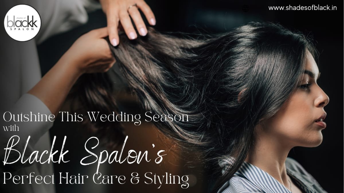 Outshine This Wedding Season with Blackk Spalon’s Perfect Hair Care and Styling