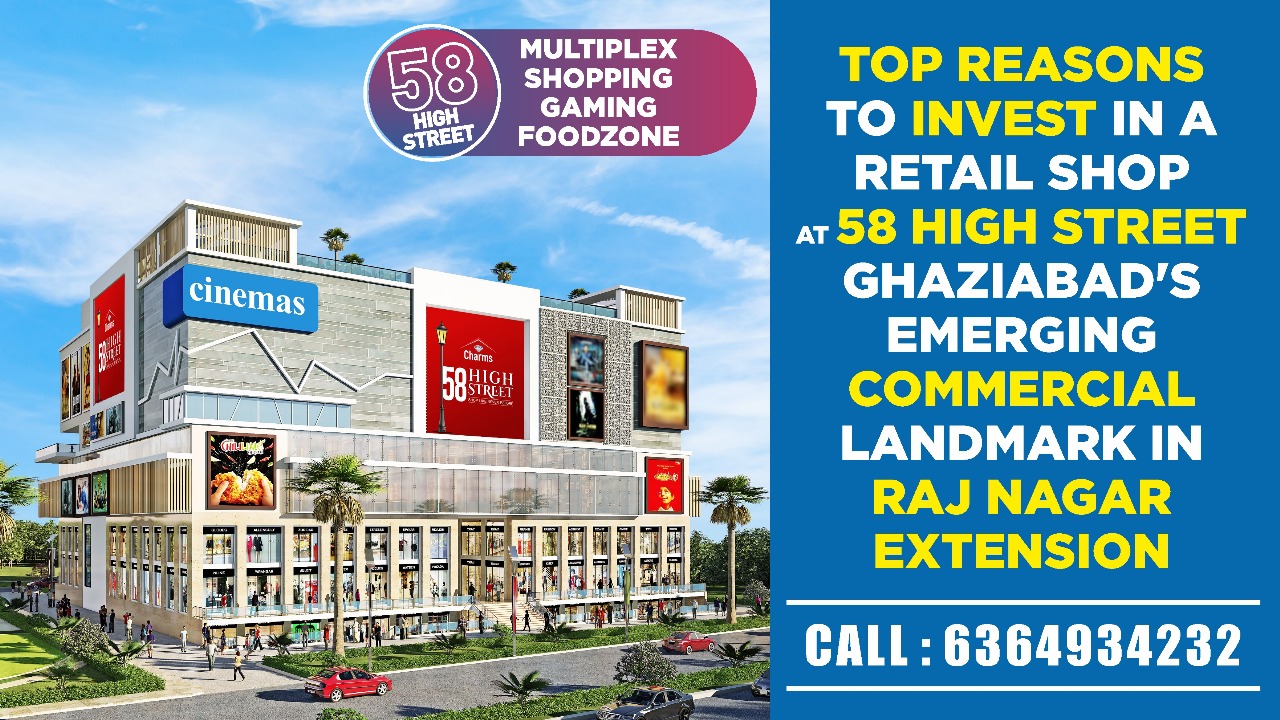 Top Reasons to Invest in a Retail Shop at 58 High Street-Ghaziabad’s Emerging Commercial Landmark in Raj Nagar Extension